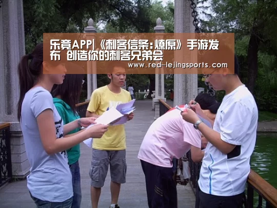 乐竟APP|《刺客信条:燎原》手游发布 创造你的刺客兄弟会(图1) 乐竟