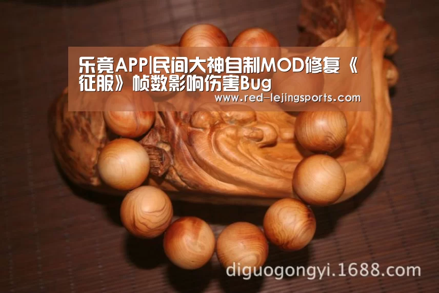 乐竟APP|民间大神自制MOD修复《征服》帧数影响伤害Bug(图2) 乐竟体育官方