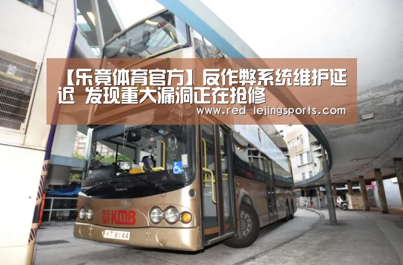 【乐竟体育官方】反作弊系统维护延迟 发现重大漏洞正在抢修(图3) 乐竟