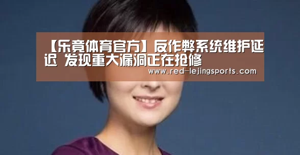 【乐竟体育官方】反作弊系统维护延迟 发现重大漏洞正在抢修(图4) 乐竟棋牌
