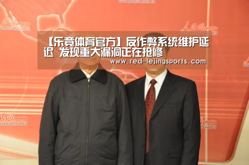 【乐竟体育官方】反作弊系统维护延迟 发现重大漏洞正在抢修(图2) 乐竟体育官方