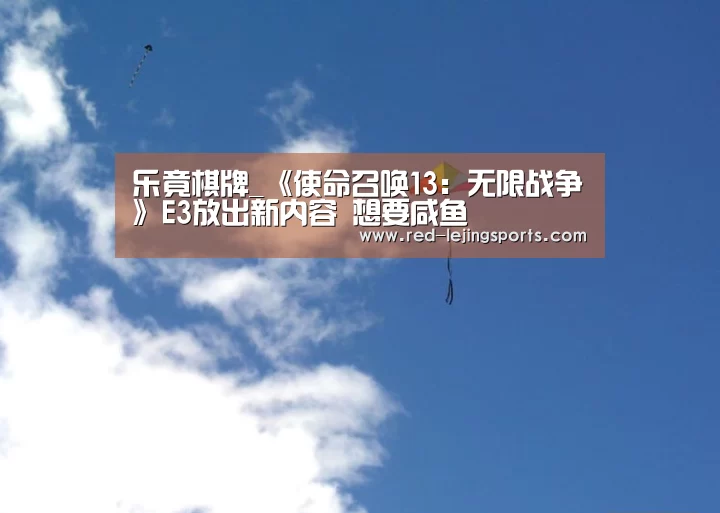 乐竟棋牌_《使命召唤13:无限战争》E3放出新内容 想要咸鱼(图2) 乐竟体育官方
