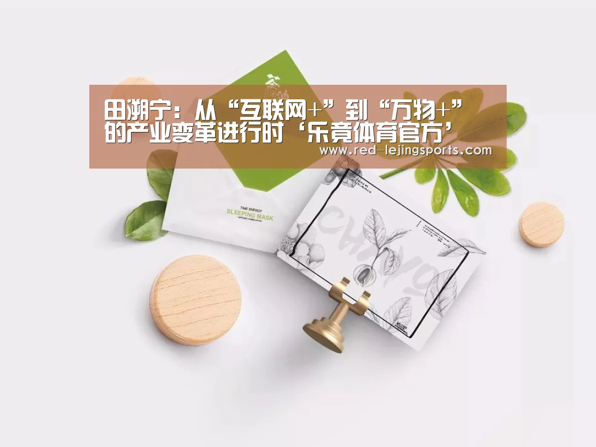 田溯宁:从“互联网+”到“万物+”的产业变革进行时‘乐竟体育官方’(图1) 乐竟棋牌